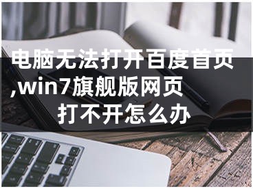 电脑无法打开百度首页,win7旗舰版网页打不开怎么办