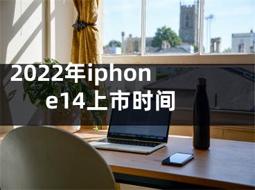 2022年iphone14上市时间