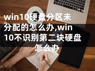 win10硬盘分区未分配的怎么办,win10不识别第二块硬盘怎么办