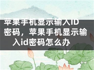 苹果手机显示输入ID密码，苹果手机显示输入id密码怎么办