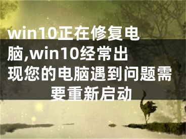 win10正在修复电脑,win10经常出现您的电脑遇到问题需要重新启动