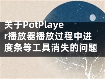 关于PotPlayer播放器播放过程中进度条等工具消失的问题