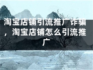 淘宝店铺引流推广诈骗，淘宝店铺怎么引流推广