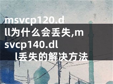 msvcp120.dll为什么会丢失,msvcp140.dll丢失的解决方法