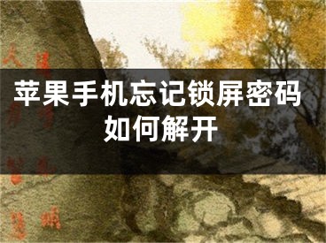 苹果手机忘记锁屏密码如何解开