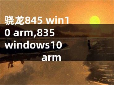 骁龙845 win10 arm,835 windows10 arm