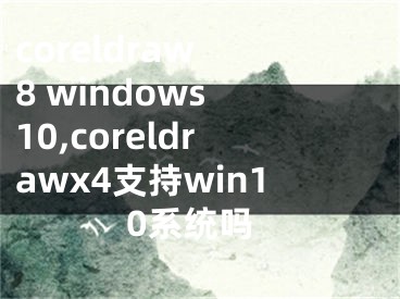 coreldraw 8 windows 10,coreldrawx4支持win10系统吗