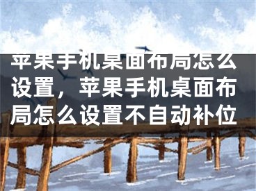 苹果手机桌面布局怎么设置，苹果手机桌面布局怎么设置不自动补位