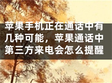 苹果手机正在通话中有几种可能，苹果通话中第三方来电会怎么提醒