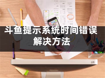 斗鱼提示系统时间错误解决方法