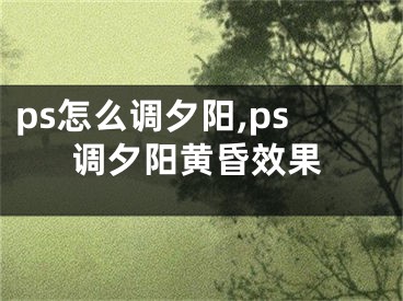 ps怎么调夕阳,ps调夕阳黄昏效果