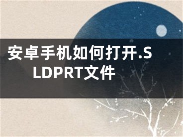 安卓手机如何打开.SLDPRT文件