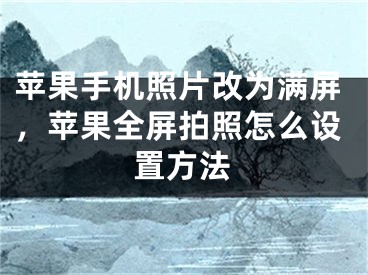 苹果手机照片改为满屏，苹果全屏拍照怎么设置方法