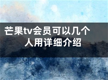 芒果tv会员可以几个人用详细介绍