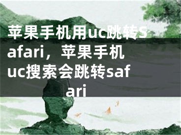 苹果手机用uc跳转Safari，苹果手机uc搜索会跳转safari