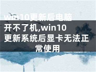 win10更新后电脑开不了机,win10更新系统后显卡无法正常使用