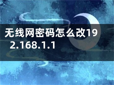 无线网密码怎么改192.168.1.1 