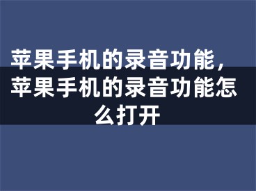 苹果手机的录音功能，苹果手机的录音功能怎么打开