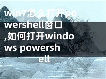 win7怎么打开powershell窗口,如何打开windows powershell