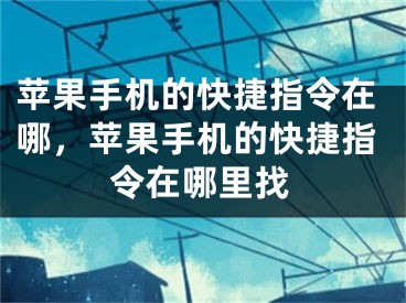 苹果手机的快捷指令在哪，苹果手机的快捷指令在哪里找