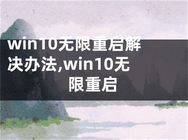 win10无限重启解决办法,win10无限重启