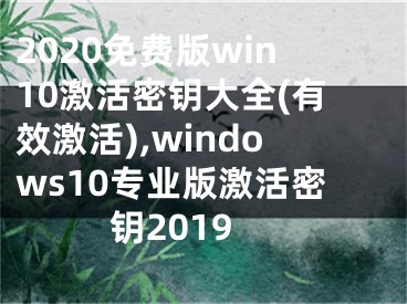 2020免费版win10激活密钥大全(有效激活),windows10专业版激活密钥2019