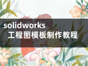 solidworks工程图模板制作教程