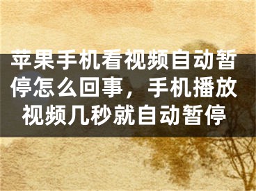 苹果手机看视频自动暂停怎么回事，手机播放视频几秒就自动暂停