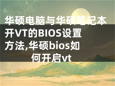 华硕电脑与华硕笔记本开VT的BIOS设置方法,华硕bios如何开启vt