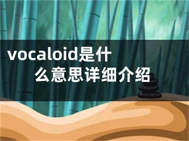 vocaloid是什么意思详细介绍