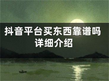 抖音平台买东西靠谱吗详细介绍