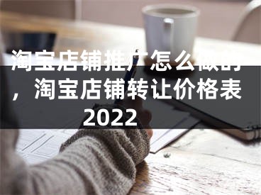 淘宝店铺推广怎么做的，淘宝店铺转让价格表2022