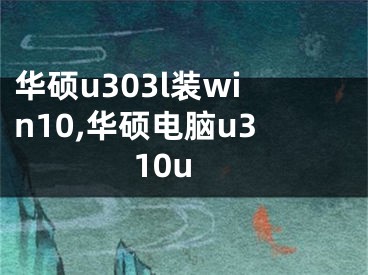 华硕u303l装win10,华硕电脑u310u