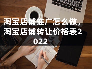 淘宝店铺推广怎么做，淘宝店铺转让价格表2022