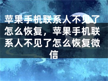 苹果手机联系人不见了怎么恢复，苹果手机联系人不见了怎么恢复微信