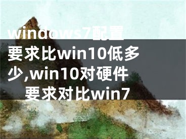windows7配置要求比win10低多少,win10对硬件要求对比win7