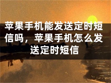 苹果手机能发送定时短信吗，苹果手机怎么发送定时短信