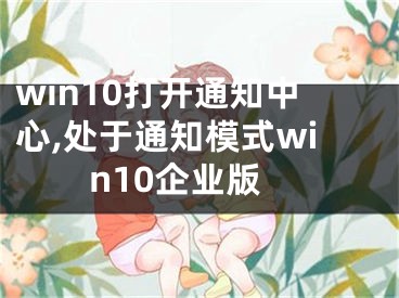 win10打开通知中心,处于通知模式win10企业版