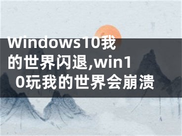 Windows10我的世界闪退,win10玩我的世界会崩溃
