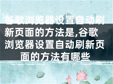 谷歌浏览器设置自动刷新页面的方法是,谷歌浏览器设置自动刷新页面的方法有哪些