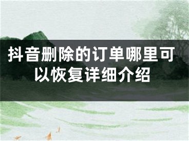 抖音删除的订单哪里可以恢复详细介绍