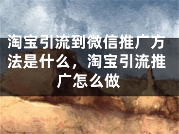 淘宝引流到微信推广方法是什么，淘宝引流推广怎么做