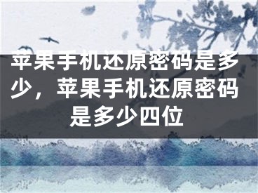 苹果手机还原密码是多少，苹果手机还原密码是多少四位