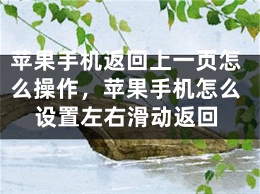 苹果手机返回上一页怎么操作，苹果手机怎么设置左右滑动返回