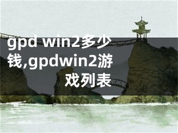 gpd win2多少钱,gpdwin2游戏列表