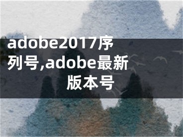 adobe2017序列号,adobe最新版本号