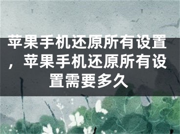 苹果手机还原所有设置，苹果手机还原所有设置需要多久