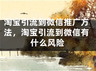 淘宝引流到微信推广方法，淘宝引流到微信有什么风险