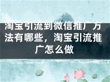 淘宝引流到微信推广方法有哪些，淘宝引流推广怎么做