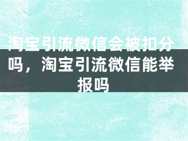 淘宝引流微信会被扣分吗，淘宝引流微信能举报吗